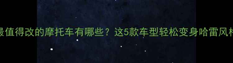 图片 最值得改的摩托车有哪些？这5款车型轻松变身哈雷风格