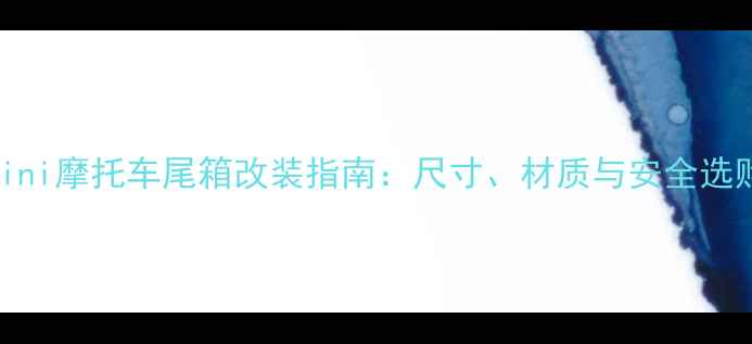 图片 最全mini摩托车尾箱改装指南：尺寸、材质与安全选购技巧
