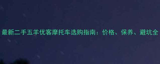 图片 最新二手五羊优客摩托车选购指南：价格、保养、避坑全