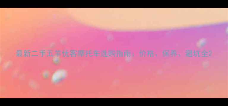 图片 最新二手五羊优客摩托车选购指南：价格、保养、避坑全2