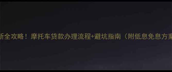 图片 最新全攻略！摩托车贷款办理流程+避坑指南（附低息免息方案）