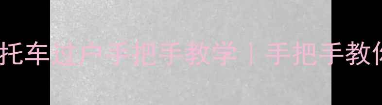 图片 最新全流程摩托车过户手把手教学｜手把手教你避坑不踩雷2