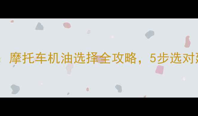 图片 最新指南：摩托车机油选择全攻略，5步选对延长寿命1