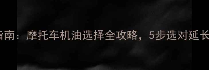 图片 最新指南：摩托车机油选择全攻略，5步选对延长寿命2