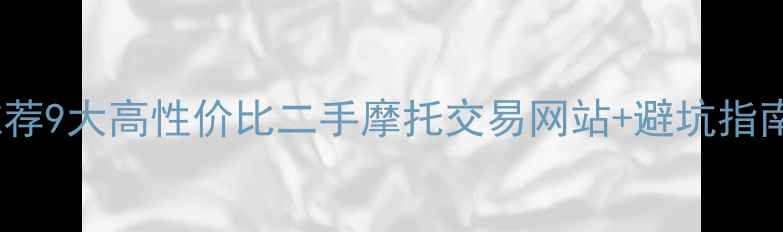 图片 最新推荐9大高性价比二手摩托交易网站+避坑指南🚗💨2