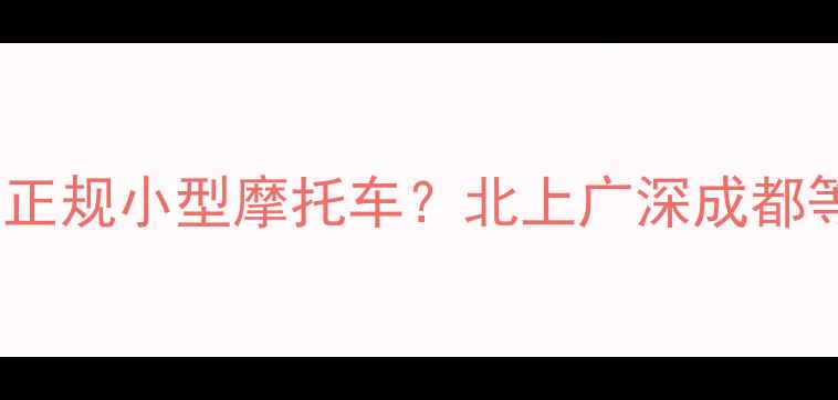 图片 最新推荐全国哪里能买到正规小型摩托车？北上广深成都等城市购买攻略+避坑指南