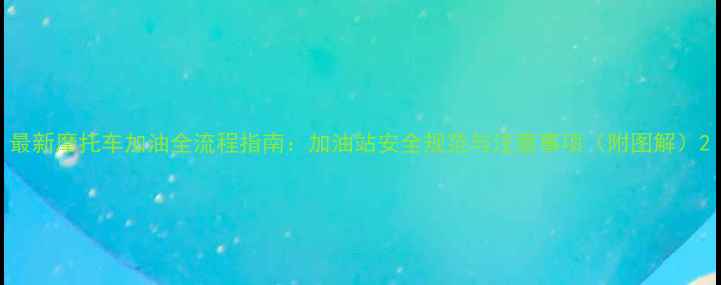 图片 最新摩托车加油全流程指南：加油站安全规范与注意事项（附图解）2