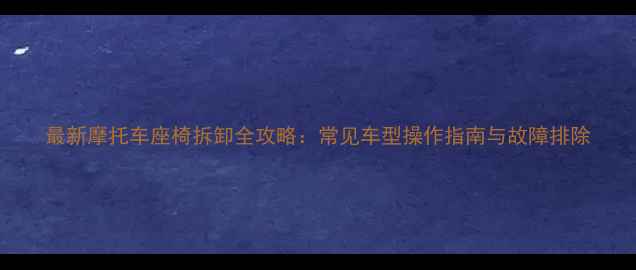 图片 最新摩托车座椅拆卸全攻略：常见车型操作指南与故障排除