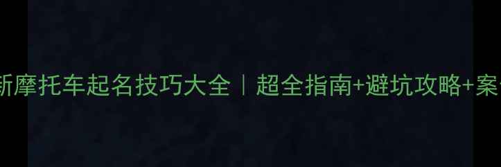 图片 最新摩托车起名技巧大全｜超全指南+避坑攻略+案例2
