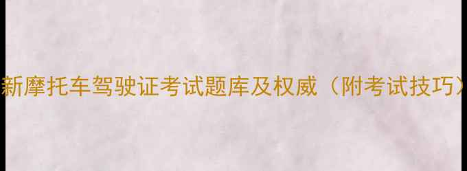 图片 最新摩托车驾驶证考试题库及权威（附考试技巧）1