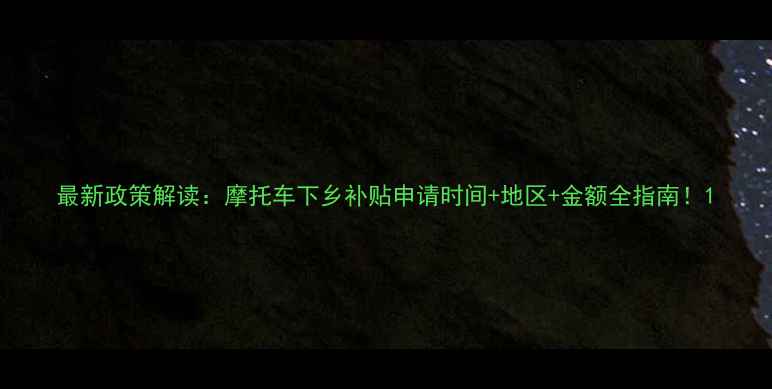 图片 最新政策解读：摩托车下乡补贴申请时间+地区+金额全指南！1