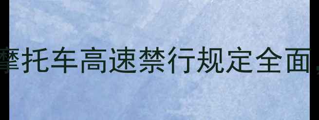 图片 最新政策解读：摩托车高速禁行规定全面，车主必看指南1