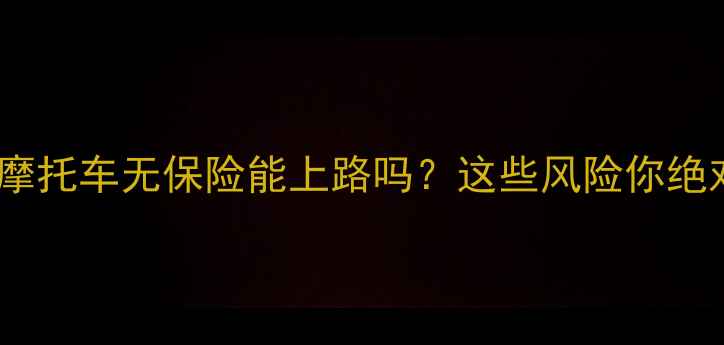 图片 最新政策：摩托车无保险能上路吗？这些风险你绝对想不到！2