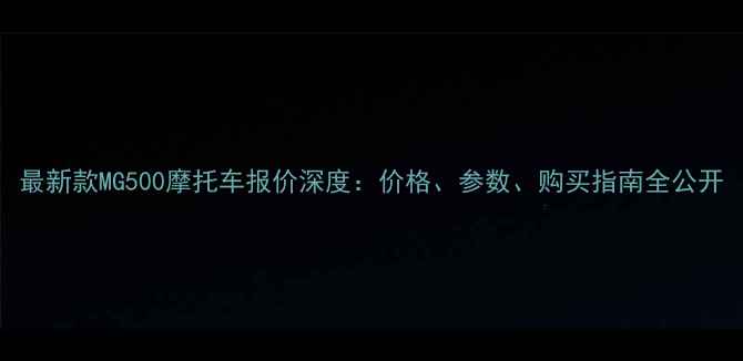 图片 最新款MG500摩托车报价深度：价格、参数、购买指南全公开