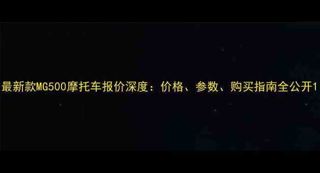 图片 最新款MG500摩托车报价深度：价格、参数、购买指南全公开1