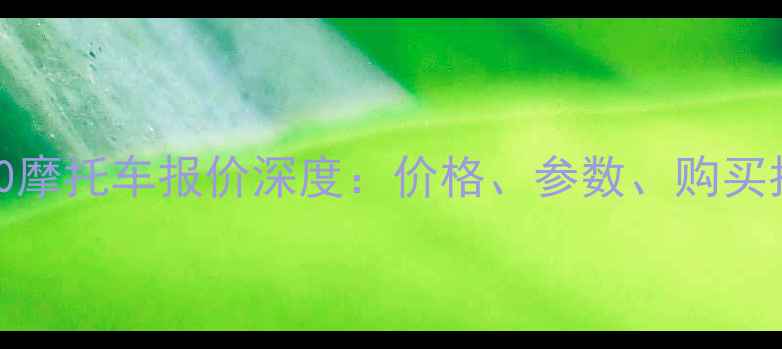 图片 最新款MG500摩托车报价深度：价格、参数、购买指南全公开2
