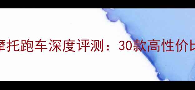 图片 最新款十万以上摩托跑车深度评测：30款高性价比车型闭眼入指南