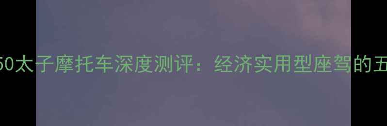 图片 最新款大地150太子摩托车深度测评：经济实用型座驾的五大核心优势2