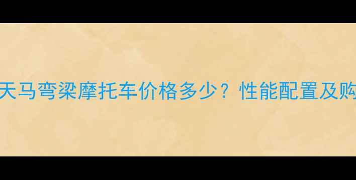 图片 最新款天马弯梁摩托车价格多少？性能配置及购车指南