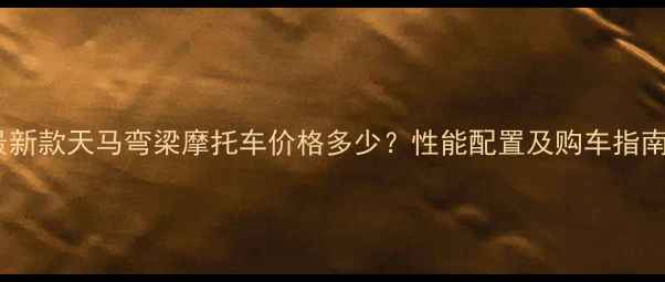 图片 最新款天马弯梁摩托车价格多少？性能配置及购车指南1