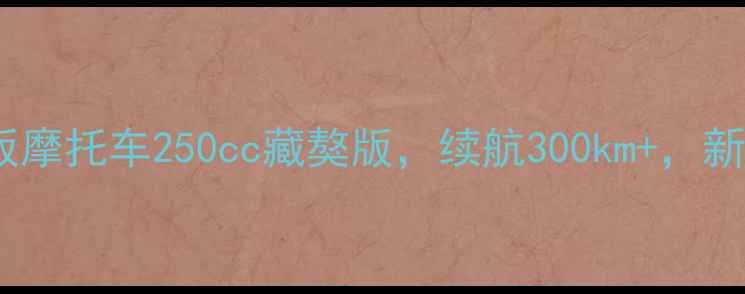图片 最新款踏板摩托车250cc藏獒版，续航300km+，新手必入！2