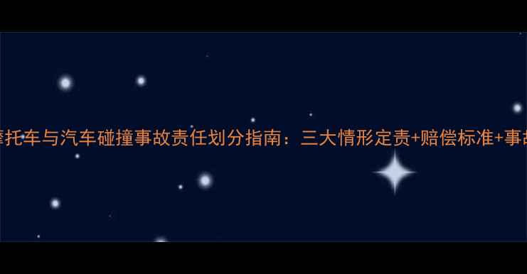 图片 最新法规｜摩托车与汽车碰撞事故责任划分指南：三大情形定责+赔偿标准+事故处理全流程