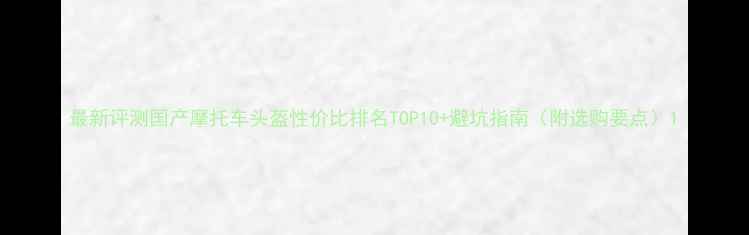 图片 最新评测国产摩托车头盔性价比排名TOP10+避坑指南（附选购要点）1