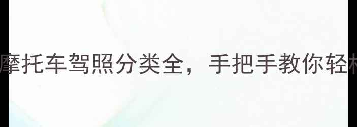 图片 最新：摩托车驾照分类全，手把手教你轻松拿证2