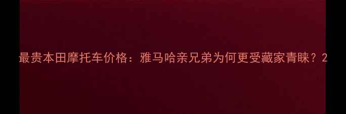 图片 最贵本田摩托车价格：雅马哈亲兄弟为何更受藏家青睐？2