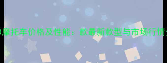 图片 望江250摩托车价格及性能：款最新款型与市场行情全指南1