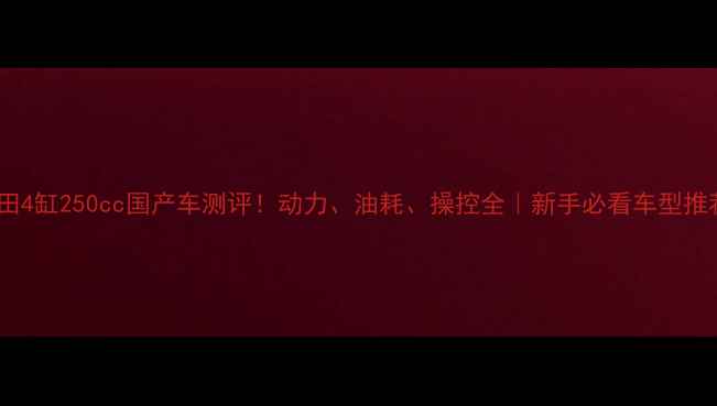 图片 本田4缸250cc国产车测评！动力、油耗、操控全｜新手必看车型推荐1