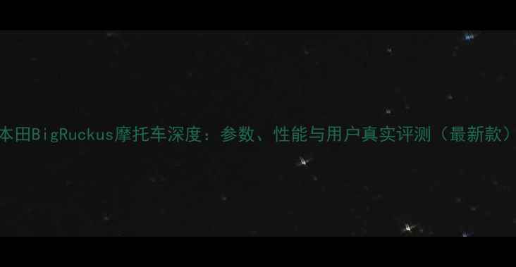 图片 本田BigRuckus摩托车深度：参数、性能与用户真实评测（最新款）