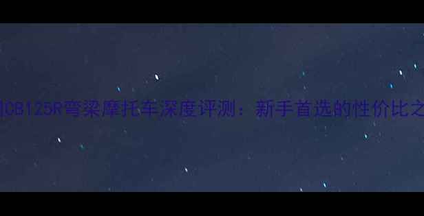 图片 本田CB125R弯梁摩托车深度评测：新手首选的性价比之王2