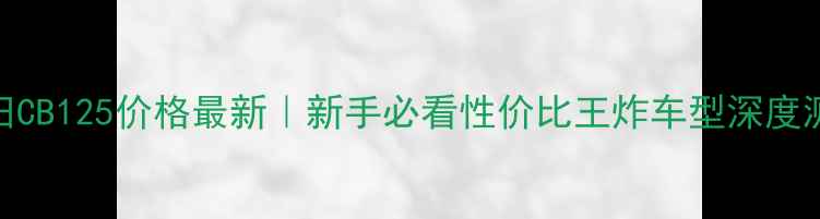 图片 本田CB125价格最新｜新手必看性价比王炸车型深度测评