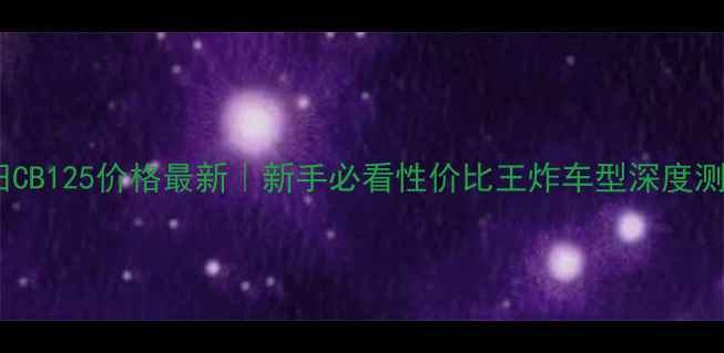 图片 本田CB125价格最新｜新手必看性价比王炸车型深度测评1