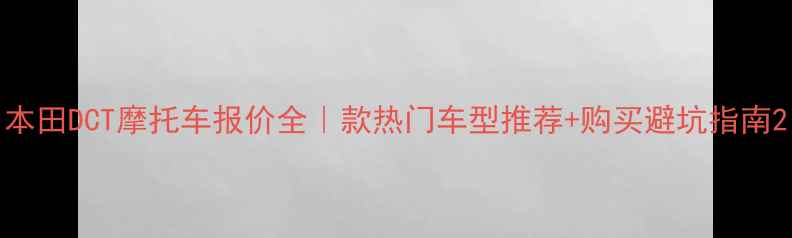 图片 本田DCT摩托车报价全｜款热门车型推荐+购买避坑指南2