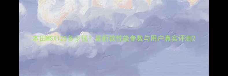 图片 本田MSX125多少钱？最新款性能参数与用户真实评测2