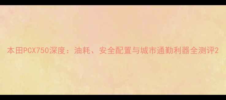 图片 本田PCX750深度：油耗、安全配置与城市通勤利器全测评2