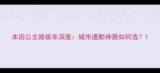 图片 本田公主踏板车深度：城市通勤神器如何选？1