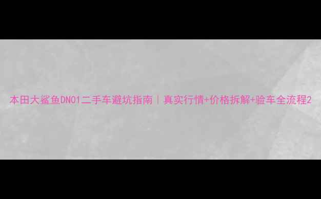 图片 本田大鲨鱼DN01二手车避坑指南｜真实行情+价格拆解+验车全流程2