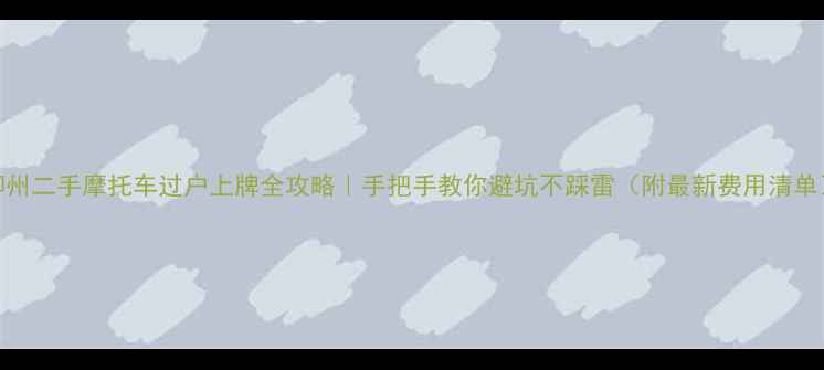 图片 柳州二手摩托车过户上牌全攻略｜手把手教你避坑不踩雷（附最新费用清单）