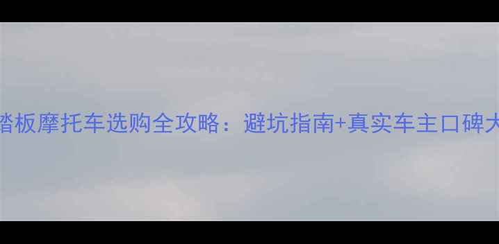 图片 标致踏板摩托车选购全攻略：避坑指南+真实车主口碑大公开