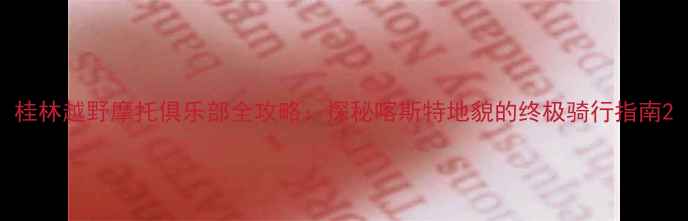 图片 桂林越野摩托俱乐部全攻略：探秘喀斯特地貌的终极骑行指南2