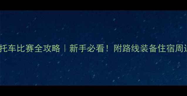 图片 桂林越野摩托车比赛全攻略｜新手必看！附路线装备住宿周边玩法🏍️2