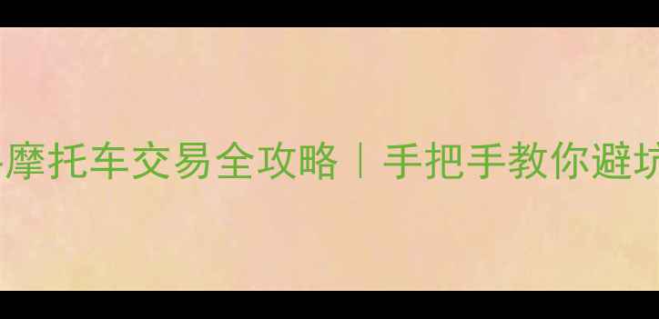 图片 楚雄二手摩托车交易全攻略｜手把手教你避坑+捡漏🔥