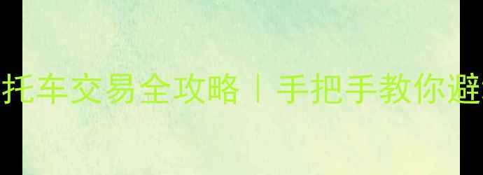 图片 楚雄二手摩托车交易全攻略｜手把手教你避坑+捡漏🔥1