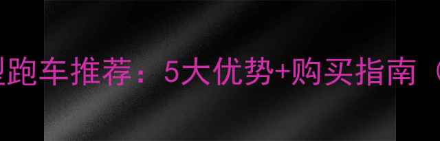 图片 款150cc微型跑车推荐：5大优势+购买指南（新手必看）