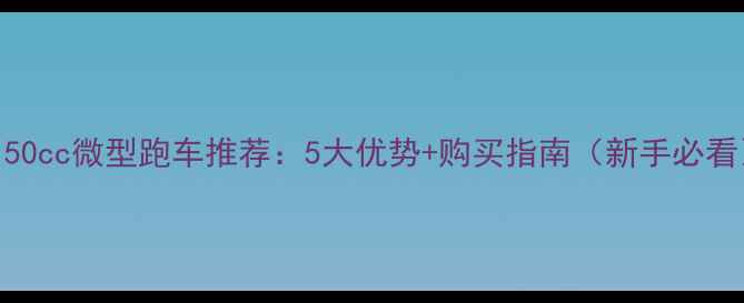 图片 款150cc微型跑车推荐：5大优势+购买指南（新手必看）1