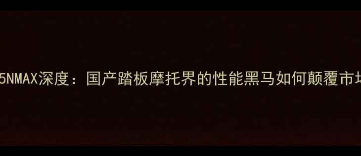 图片 款155NMAX深度：国产踏板摩托界的性能黑马如何颠覆市场？1