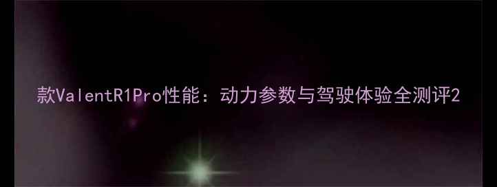 图片 款ValentR1Pro性能：动力参数与驾驶体验全测评2